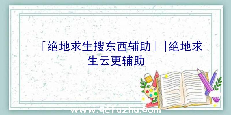 「绝地求生搜东西辅助」|绝地求生云更辅助